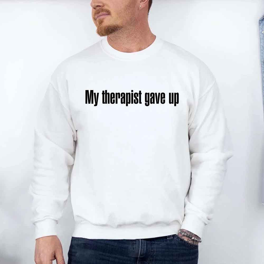 My Therapist Gave Up Sweatshirt - Funny Sarcastic Humor Crew Neck