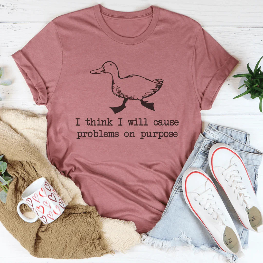 I Think I Will Cause Problems On Purpose Tee